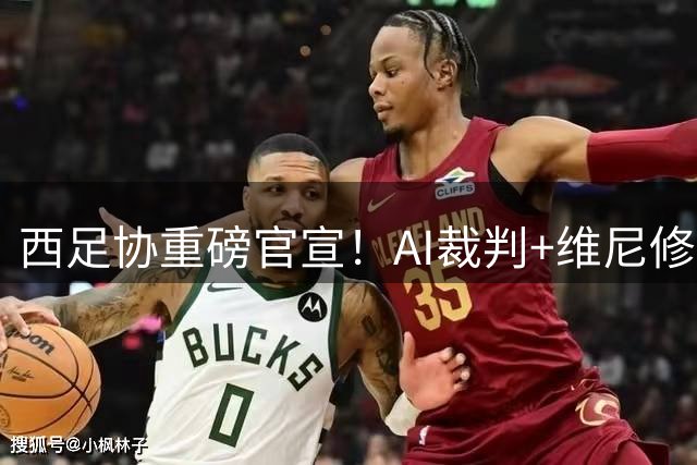 西足协重磅官宣！AI裁判+维尼修斯法案同步上线 新赛季这些变化你必须知道